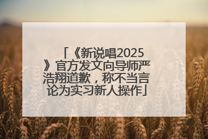 《新说唱2025》官方发文向导师严浩翔道歉，称不当言论为实习新人操作