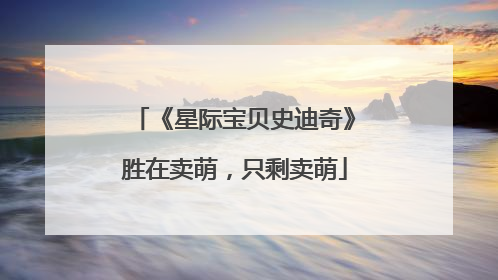 《星际宝贝史迪奇》胜在卖萌，只剩卖萌