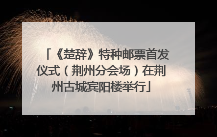《楚辞》特种邮票首发仪式（荆州分会场）在荆州古城宾阳楼举行