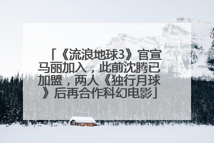 《流浪地球3》官宣马丽加入，此前沈腾已加盟，两人《独行月球》后再合作科幻电影