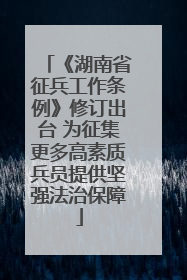 《湖南省征兵工作条例》修订出台 为征集更多高素质兵员提供坚强法治保障