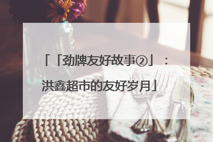 「劲牌友好故事②」：洪鑫超市的友好岁月