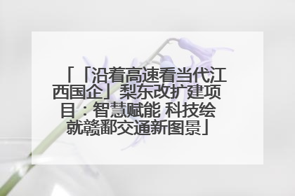 「沿着高速看当代江西国企」梨东改扩建项目：智慧赋能 科技绘就赣鄱交通新图景