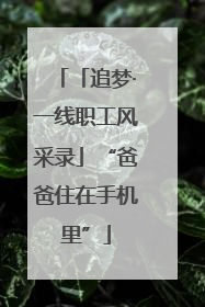 「追梦·一线职工风采录」“爸爸住在手机里”