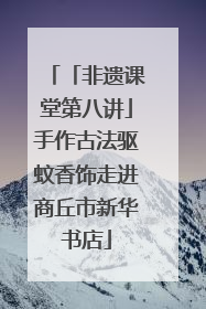 「非遗课堂第八讲」手作古法驱蚊香饰走进商丘市新华书店