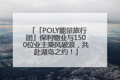 「POLY能量旅行团」保利物业与1500位业主乘风破浪，共赴湖岛之约！