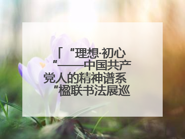 “理想·初心“——中国共产党人的精神谱系“楹联书法展巡展登陆三门峡