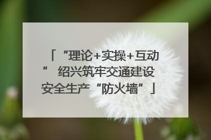 “理论+实操+互动” 绍兴筑牢交通建设安全生产“防火墙”