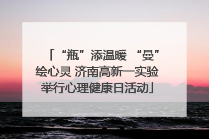 “瓶”添温暖 “曼”绘心灵 济南高新一实验举行心理健康日活动