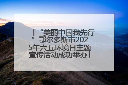 “美丽中国我先行”鄂尔多斯市2025年六五环境日主题宣传活动成功举办