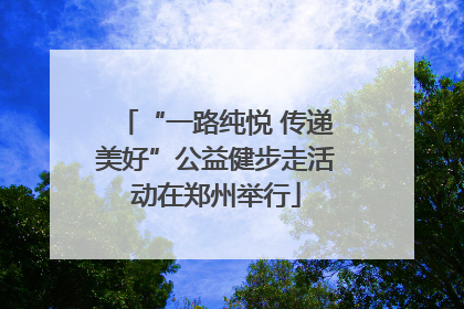 “一路纯悦 传递美好”公益健步走活动在郑州举行