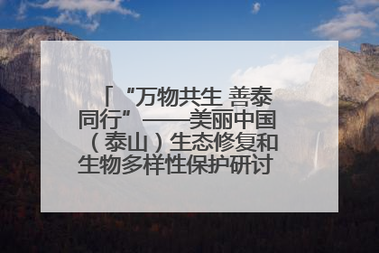 “万物共生 善泰同行”——美丽中国（泰山）生态修复和生物多样性保护研讨会成功举办