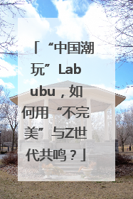 “中国潮玩”Labubu，如何用“不完美”与Z世代共鸣？