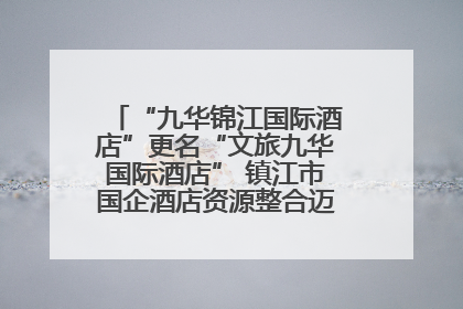 “九华锦江国际酒店”更名“文旅九华国际酒店” 镇江市国企酒店资源整合迈出重要一步