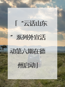 “云话山东”系列外宣活动第六期在德州启动
