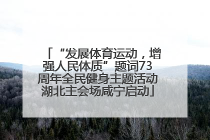 “发展体育运动，增强人民体质”题词73周年全民健身主题活动湖北主会场咸宁启动