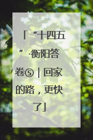 “十四五”·衡阳答卷⑤｜回家的路，更快了