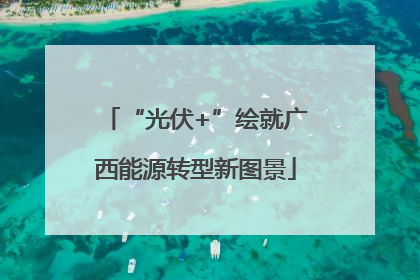 “光伏+”绘就广西能源转型新图景