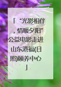 “光影相伴，情暖夕阳”公益电影走进山东港福(日照)颐养中心