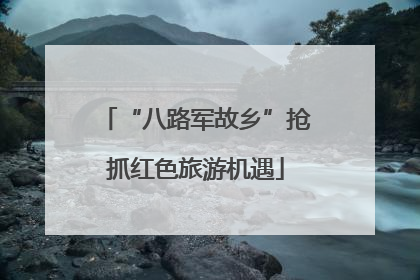 “八路军故乡”抢抓红色旅游机遇