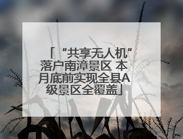 “共享无人机”落户南漳景区 本月底前实现全县A级景区全覆盖