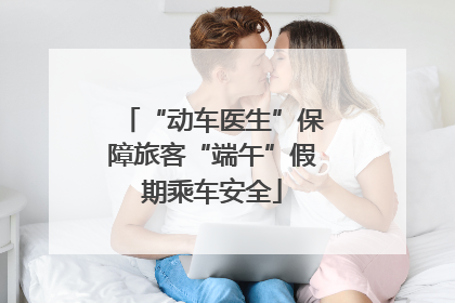 “动车医生”保障旅客“端午”假期乘车安全