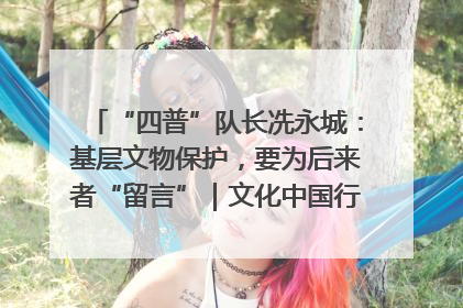 “四普”队长冼永城：基层文物保护，要为后来者“留言”｜文化中国行·我在广东找文物