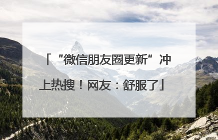 “微信朋友圈更新”冲上热搜！网友：舒服了