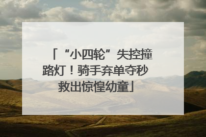 “小四轮”失控撞路灯！骑手弃单夺秒救出惊惶幼童