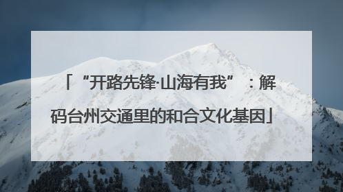“开路先锋·山海有我”：解码台州交通里的和合文化基因