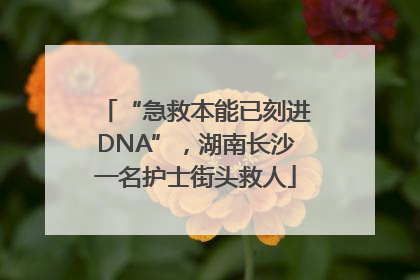 “急救本能已刻进DNA”，湖南长沙一名护士街头救人
