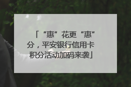 “惠”花更“惠”分，平安银行信用卡积分活动加码来袭