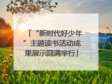 “新时代好少年”主题读书活动成果展示圆满举行