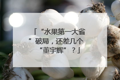 “水果第一大省”破局，还差几个“董宇辉”？