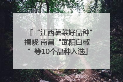 “江西蔬菜好品种”揭晓 南昌“武阳白椒”等10个品种入选