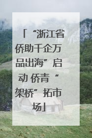 “浙江省侨助千企万品出海”启动 侨青“架桥”拓市场