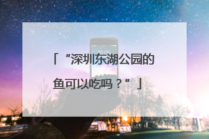 “深圳东湖公园的鱼可以吃吗？”