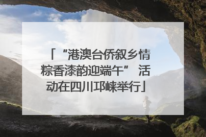 “港澳台侨叙乡情 粽香漆韵迎端午” 活动在四川邛崃举行