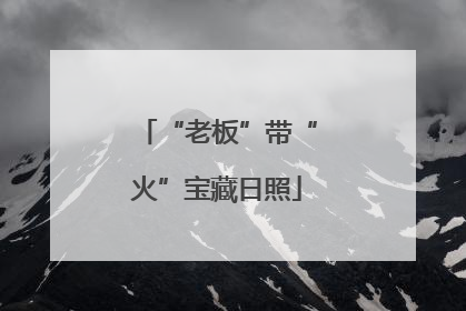 “老板”带“火”宝藏日照