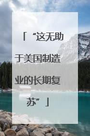 “这无助于美国制造业的长期复苏”