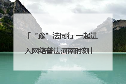 “豫”法同行 一起进入网络普法河南时刻