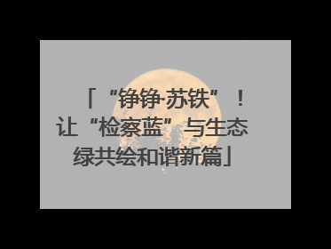 “铮铮·苏铁”！让“检察蓝”与生态绿共绘和谐新篇