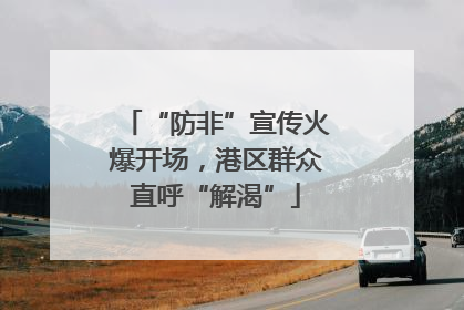 “防非”宣传火爆开场，港区群众直呼“解渴”