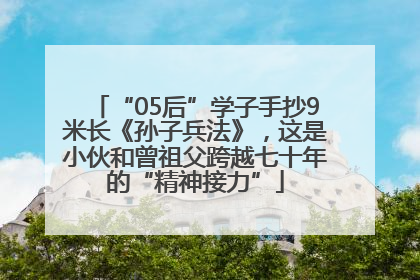 “05后”学子手抄9米长《孙子兵法》，这是小伙和曾祖父跨越七十年的“精神接力”