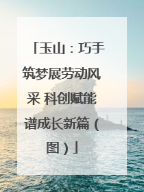 玉山：巧手筑梦展劳动风采 科创赋能谱成长新篇（图）