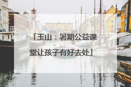 玉山：暑期公益课堂让孩子有好去处