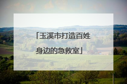 玉溪市打造百姓身边的急救室