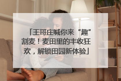 王哥庄喊你来“趣”割麦！麦田里的丰收狂欢，解锁田园新体验