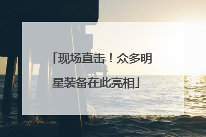现场直击！众多明星装备在此亮相