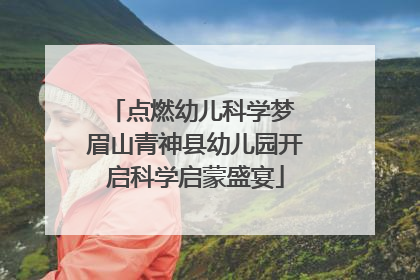 点燃幼儿科学梦 眉山青神县幼儿园开启科学启蒙盛宴